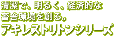 清潔で、明るく、経済的な畜舎環境を創るアキレストリトン